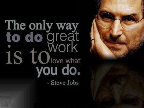 "The only way to do great work is to love what you do." — Steve Jobs